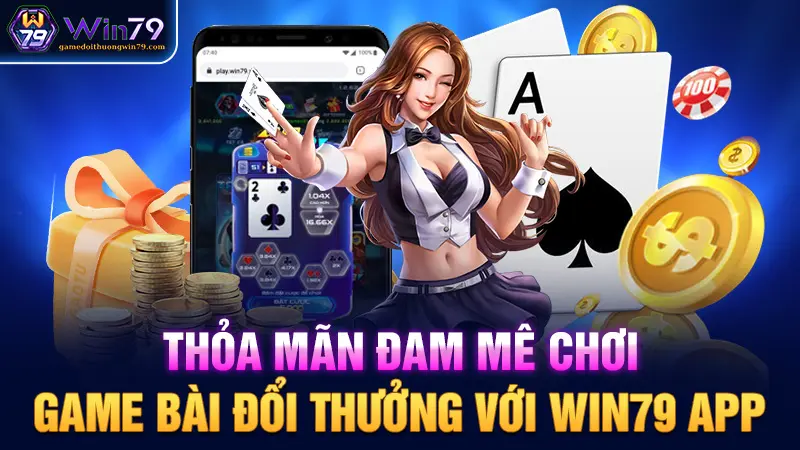 Thỏa mãn đam mê chơi game bài đổi thưởng với Win79 APP 