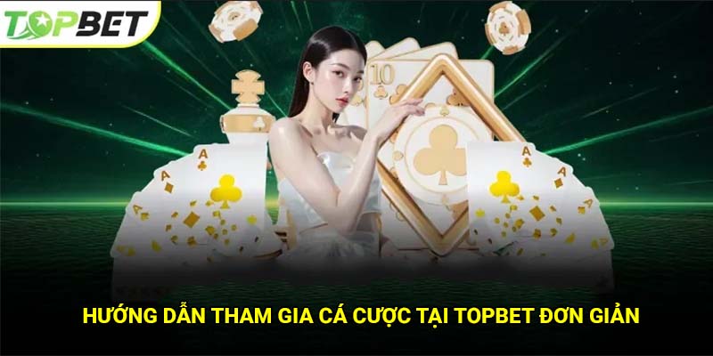 Hướng dẫn tham gia cá cược tại Topbet đơn giản