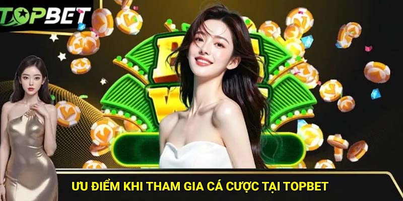 Ưu điểm khi tham gia cá cược tại Topbet