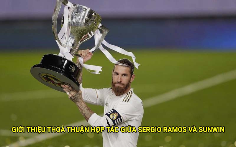 Giới thiệu thoả thuận hợp tác giữa Sergio Ramos và Sunwin